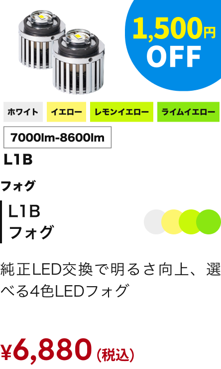 L1B フォグ ホワイト／イエロー／レモンイエロー／ライムイエロー 7000lm-8600lm 1,500円OFF ￥6,880（税込）