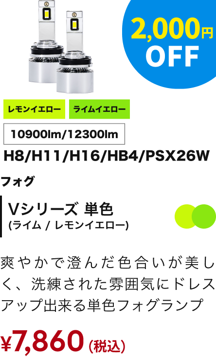 Vシリーズ 単色（ライム / レモンイエロー） フォグ H8/H11/H16/HB4/PSX26W 10900lm/12300lm 2,000円OFF ￥7,860（税込）