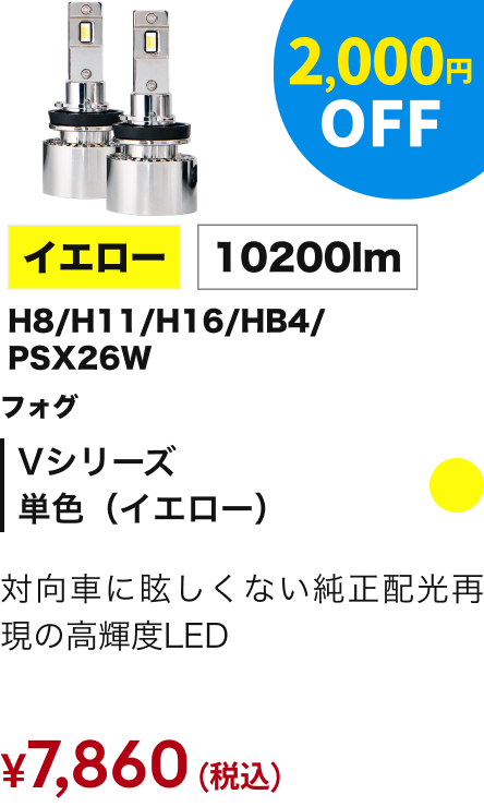 Vシリーズ 単色（イエロー） フォグ H8/H11/H16/HB4/PSX26W 10200lm 2,000円OFF ￥7,860（税込）