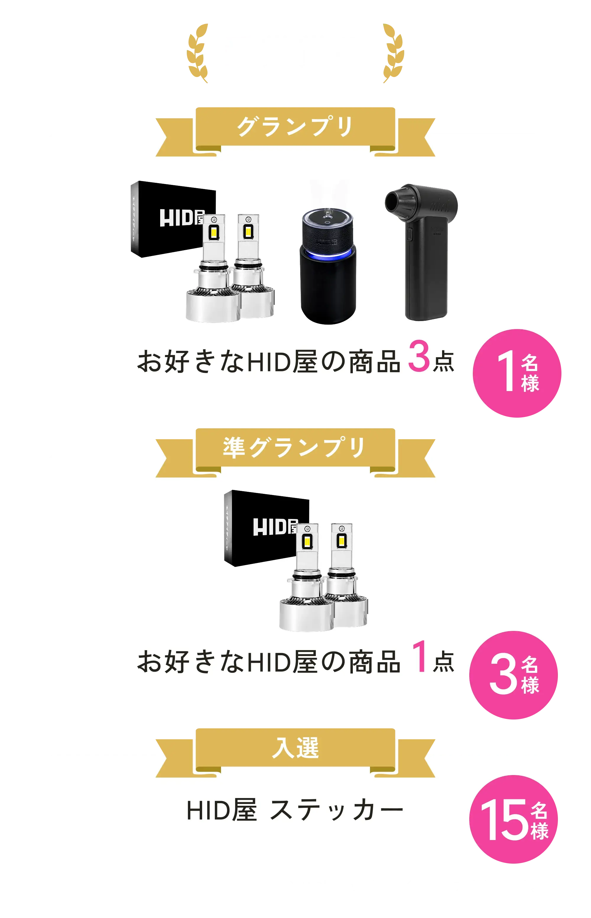 受賞賞品 グランプリ1名様(お好きなHID屋の商品3点) 準グランプリ3名様(お好きなHID屋の商品1点) 入選15名様(HID屋ステッカー)※HID屋グッズのラインナップは未定です